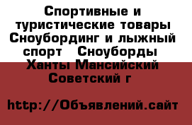 Спортивные и туристические товары Сноубординг и лыжный спорт - Сноуборды. Ханты-Мансийский,Советский г.